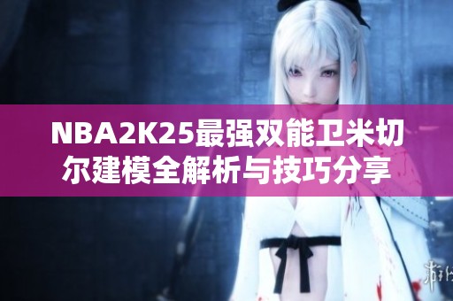NBA2K25最强双能卫米切尔建模全解析与技巧分享