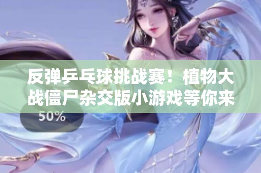 反弹乒乓球挑战赛！植物大战僵尸杂交版小游戏等你来玩