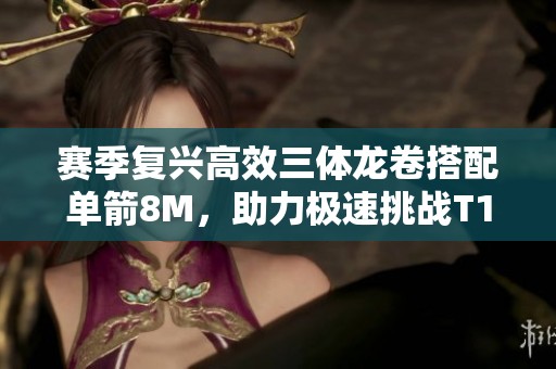 赛季复兴高效三体龙卷搭配单箭8M，助力极速挑战T17蓝王祭坛