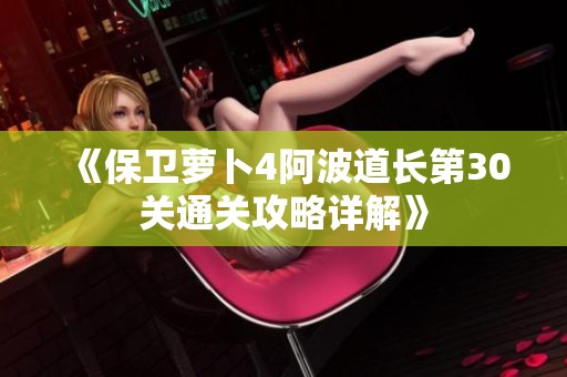 《保卫萝卜4阿波道长第30关通关攻略详解》