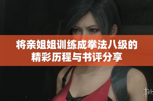 将亲姐姐训练成拳法八级的精彩历程与书评分享