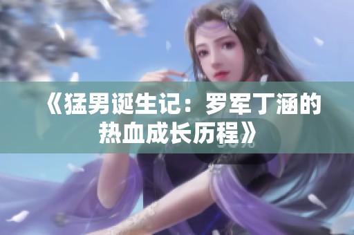 《猛男诞生记：罗军丁涵的热血成长历程》