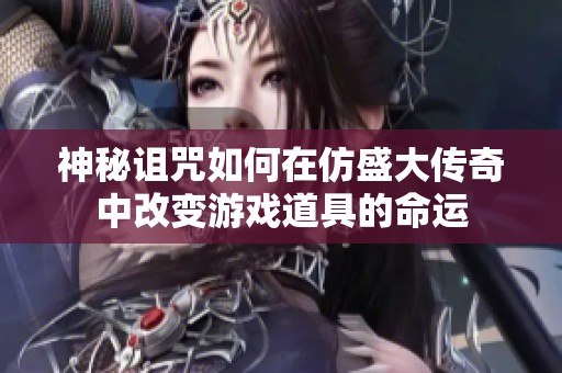 神秘诅咒如何在仿盛大传奇中改变游戏道具的命运