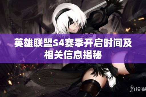 英雄联盟S4赛季开启时间及相关信息揭秘
