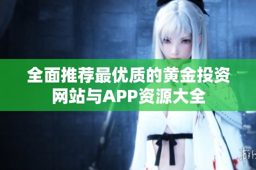 全面推荐最优质的黄金投资网站与APP资源大全