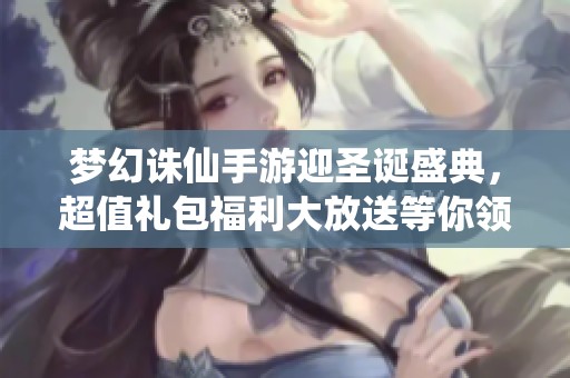 梦幻诛仙手游迎圣诞盛典，超值礼包福利大放送等你领取！
