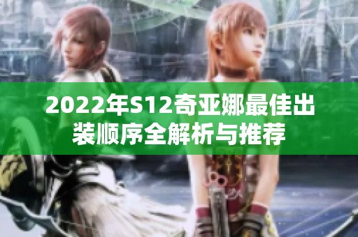 2022年S12奇亚娜最佳出装顺序全解析与推荐