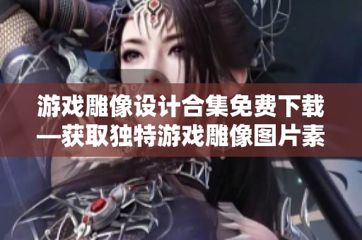 游戏雕像设计合集免费下载—获取独特游戏雕像图片素材