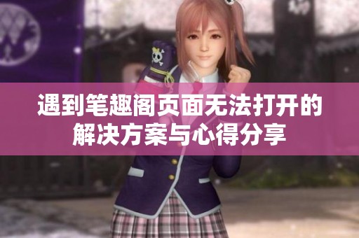 遇到笔趣阁页面无法打开的解决方案与心得分享