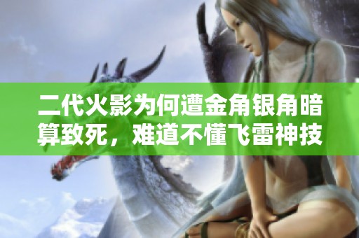 二代火影为何遭金角银角暗算致死，难道不懂飞雷神技巧吗