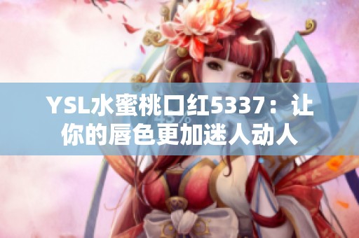 YSL水蜜桃口红5337：让你的唇色更加迷人动人