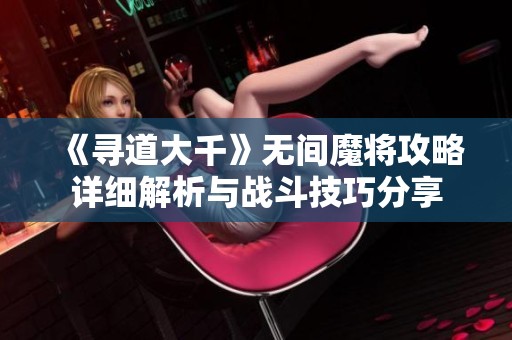 《寻道大千》无间魔将攻略详细解析与战斗技巧分享