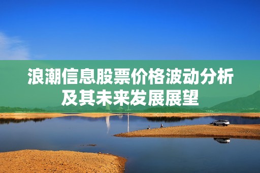 浪潮信息股票价格波动分析及其未来发展展望