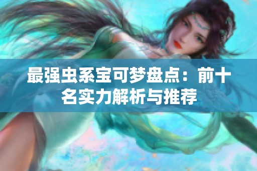 最强虫系宝可梦盘点：前十名实力解析与推荐