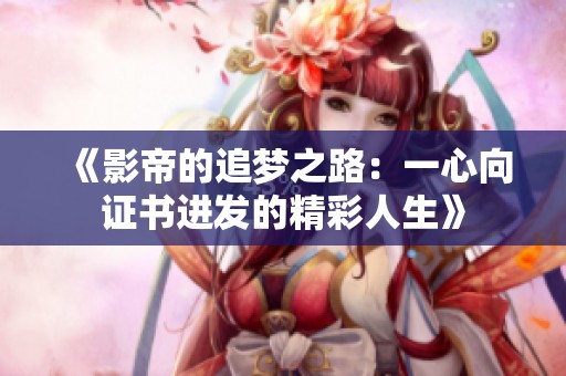 《影帝的追梦之路：一心向证书进发的精彩人生》
