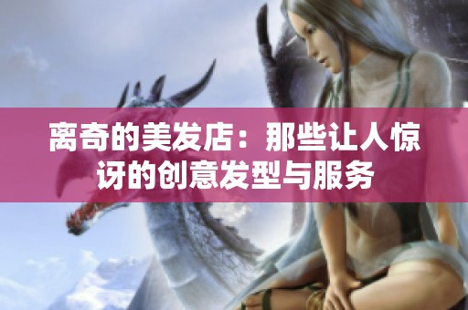 离奇的美发店：那些让人惊讶的创意发型与服务