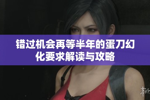 错过机会再等半年的蛋刀幻化要求解读与攻略