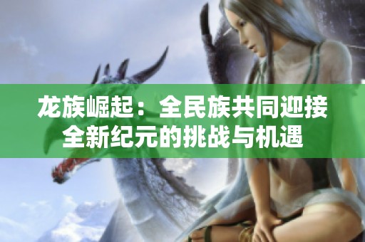 龙族崛起：全民族共同迎接全新纪元的挑战与机遇