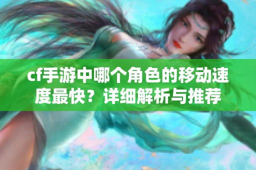 cf手游中哪个角色的移动速度最快？详细解析与推荐