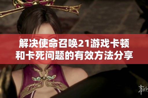 解决使命召唤21游戏卡顿和卡死问题的有效方法分享