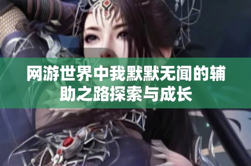网游世界中我默默无闻的辅助之路探索与成长