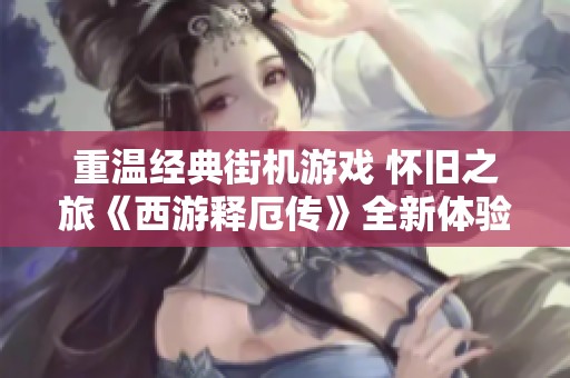 重温经典街机游戏 怀旧之旅《西游释厄传》全新体验