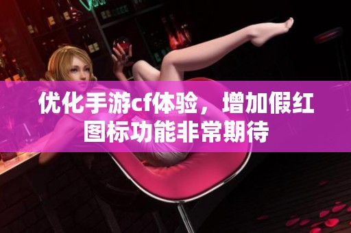 优化手游cf体验，增加假红图标功能非常期待