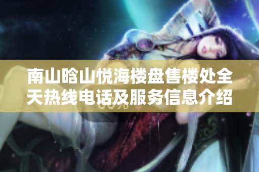 南山晗山悦海楼盘售楼处全天热线电话及服务信息介绍