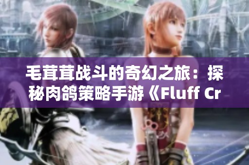 毛茸茸战斗的奇幻之旅：探秘肉鸽策略手游《Fluff Crusade》