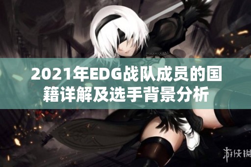 2021年EDG战队成员的国籍详解及选手背景分析