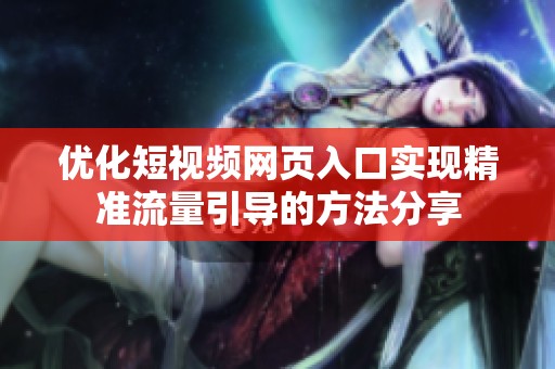 优化短视频网页入口实现精准流量引导的方法分享