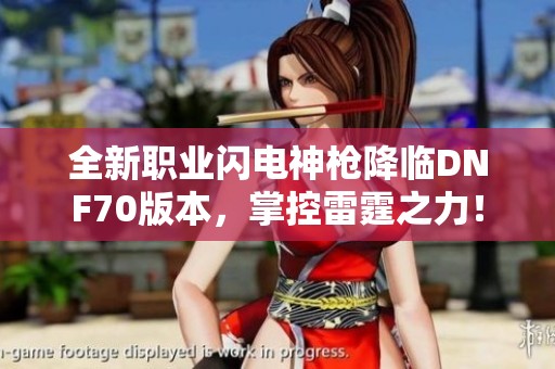 全新职业闪电神枪降临DNF70版本，掌控雷霆之力！