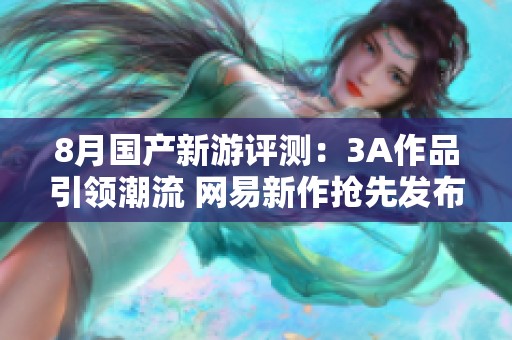8月国产新游评测：3A作品引领潮流 网易新作抢先发布