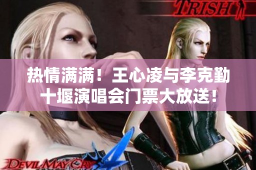 热情满满！王心凌与李克勤十堰演唱会门票大放送！