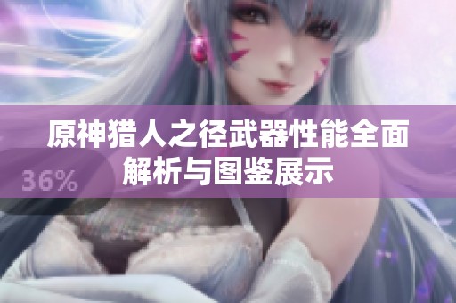 原神猎人之径武器性能全面解析与图鉴展示