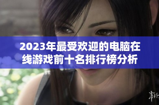 2023年最受欢迎的电脑在线游戏前十名排行榜分析