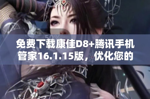 免费下载康佳D8+腾讯手机管家16.1.15版，优化您的手机管理体验