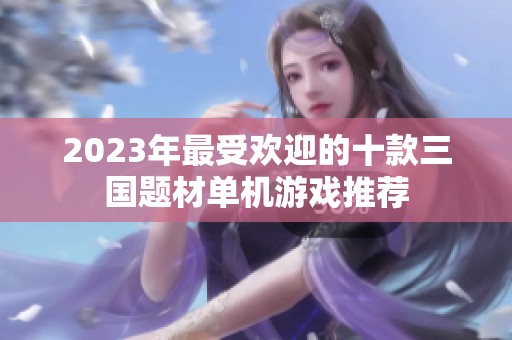 2023年最受欢迎的十款三国题材单机游戏推荐