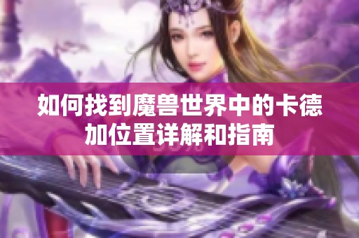 如何找到魔兽世界中的卡德加位置详解和指南