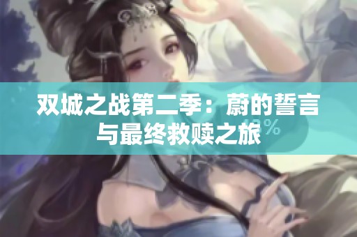 双城之战第二季：蔚的誓言与最终救赎之旅