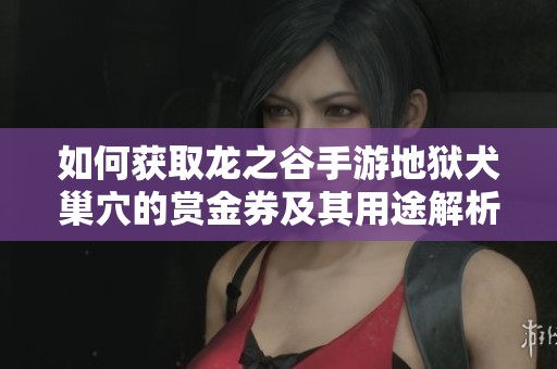 如何获取龙之谷手游地狱犬巢穴的赏金券及其用途解析