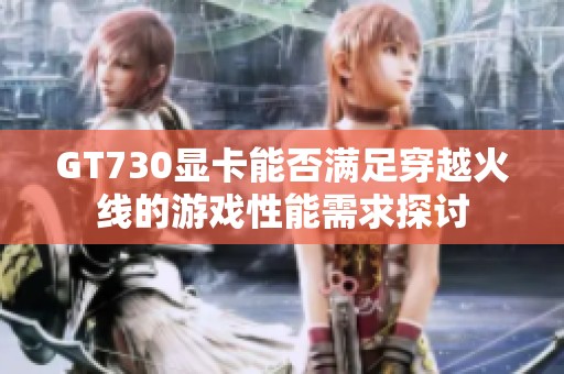 GT730显卡能否满足穿越火线的游戏性能需求探讨