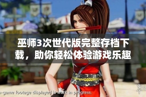 巫师3次世代版完整存档下载，助你轻松体验游戏乐趣