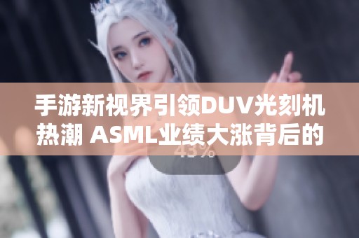 手游新视界引领DUV光刻机热潮 ASML业绩大涨背后的启示