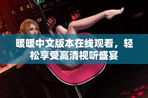 暖暖中文版本在线观看，轻松享受高清视听盛宴