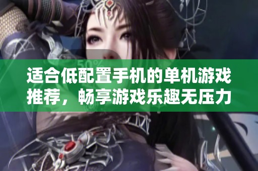 适合低配置手机的单机游戏推荐，畅享游戏乐趣无压力