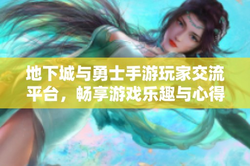 地下城与勇士手游玩家交流平台，畅享游戏乐趣与心得分享