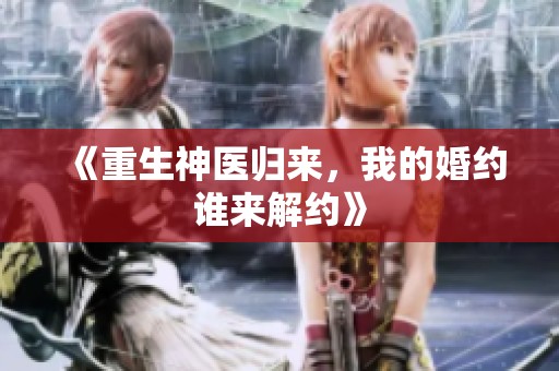 《重生神医归来，我的婚约谁来解约》