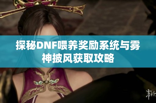 探秘DNF喂养奖励系统与雾神披风获取攻略
