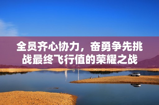 全员齐心协力，奋勇争先挑战最终飞行值的荣耀之战